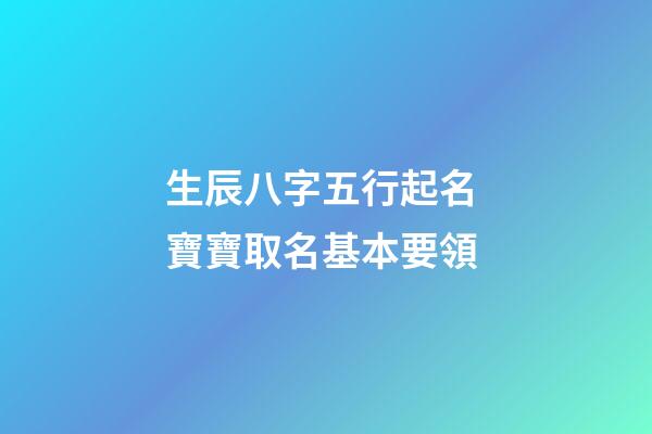 生辰八字五行起名 寶寶取名基本要領